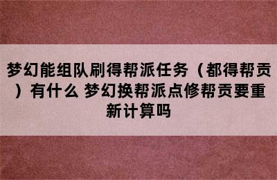 梦幻能组队刷得帮派任务（都得帮贡）有什么 梦幻换帮派点修帮贡要重新计算吗